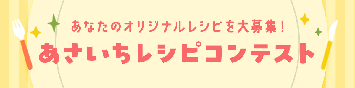 あなたのオリジナルレシピを大募集！あさいちレシピコンテスト